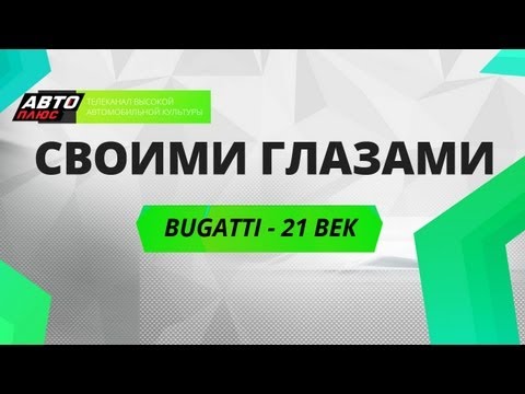 Своими глазами - Bugatti. 21 Век