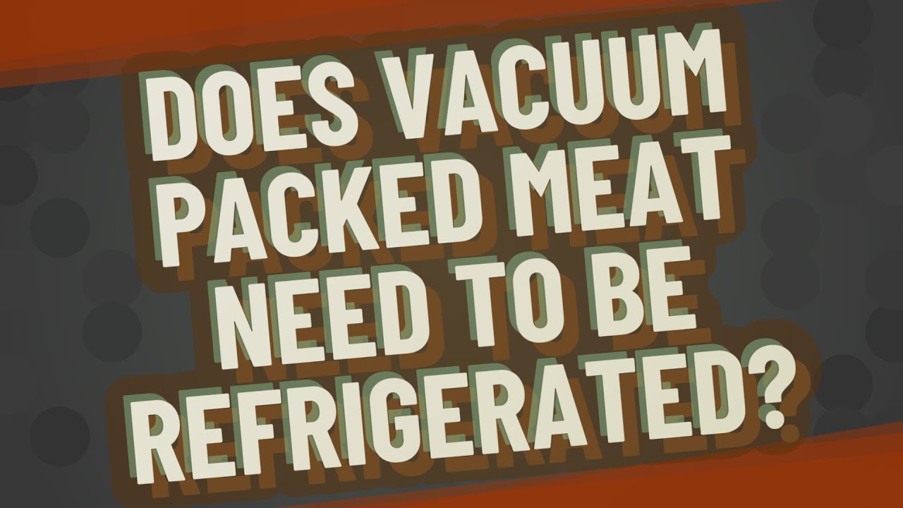 Does Vacuum Packed Meat Need To Be Refrigerated YouTube