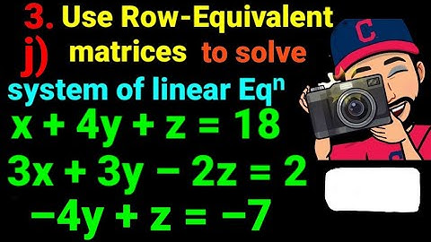 3.j) x +4y +z =18, 3x +3y –2z =2, –4y +z= –7 Use the row equivalent matrices to solve the system. 12