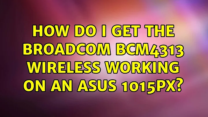 How do I get the Broadcom BCM4313 wireless working on an Asus 1015PX? (4 Solutions!!)