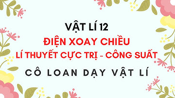 VẬT LÍ 12 - ĐIỆN XOAY CHIỀU - LÍ THUYẾT CỰC TRI - CÔNG SUẤT
