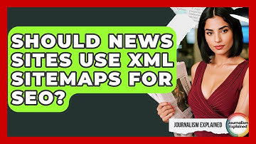 Should News Sites Use XML Sitemaps For SEO? - Journalism Explained