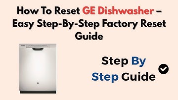 How To Reset GE Dishwasher – Easy Step-By-Step Factory Reset Guide