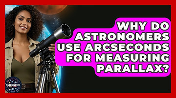 Why Do Astronomers Use Arcseconds For Measuring Parallax? - Astronomy Made Simple