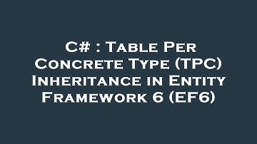 C# : Table Per Concrete Type (TPC) Inheritance in Entity Framework 6 (EF6)