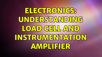 Electronics: Understanding load cell and instrumentation amplifier (3 Solutions!!)