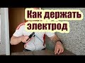 КАК ПРАВИЛЬНО ДЕРЖАТЬ ЭЛЕКТРОД ПРИ СВАРКЕ