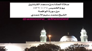 صلاة العشاء من مسجد القبلتين  يوم الخميس ٢٧-١١-١٤٣٩   من سورة الواقعة الشيخ محمد سليم الأحمدي