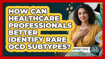 How Can Healthcare Professionals Better Identify Rare OCD Subtypes? - OCD Support Space