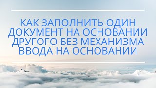 Как заполнить один документ на основании другого без механизма ввода на основании Как заполнить один документ на основании другого без механизма ввода на основании