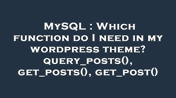 MySQL : Which function do I need in my wordpress theme? query_posts(), get_posts(), get_post()