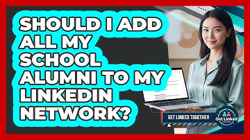 Should I Add All My School Alumni To My LinkedIn Network?