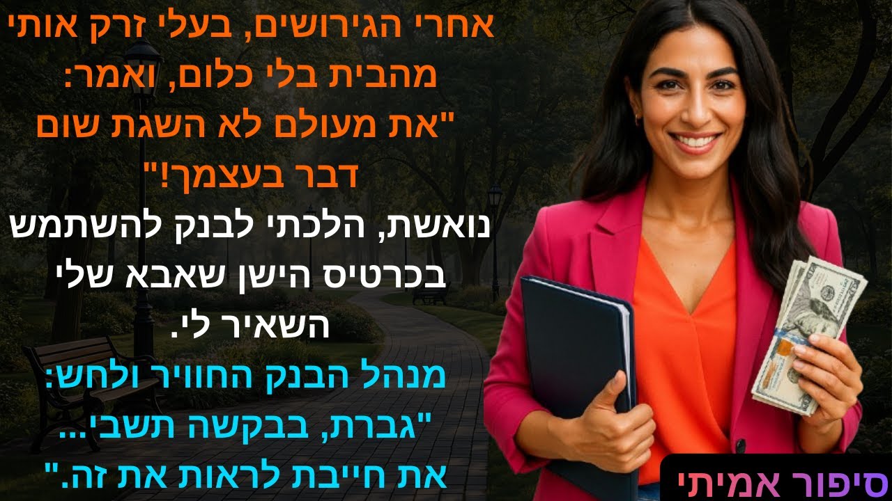 אחרי הגירושים, בעלי זרק אותי מהבית בלי כלום, ואמר: 