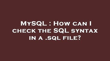 MySQL : How can I check the SQL syntax in a .sql file?