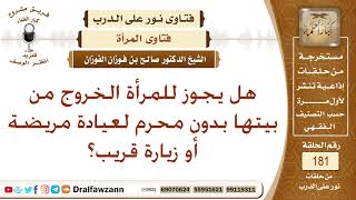 هل يجوز للمرأة أن تخرج من بيتها بدون محرم كزيارة قريب، أو عيادة مريضة؟ الشيخ صالح الفوزان