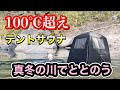 100度超えのテントサウナと極寒の川でととのってきた！