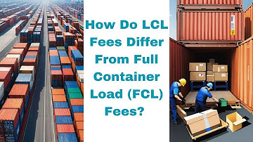 Understanding the Distinctions: LCL vs. FCL Fees