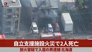 自立支援施設火災で2人死亡 放火容疑で入居の男逮捕、北海道