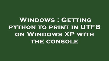 Windows : Getting python to print in UTF8 on Windows XP with the console
