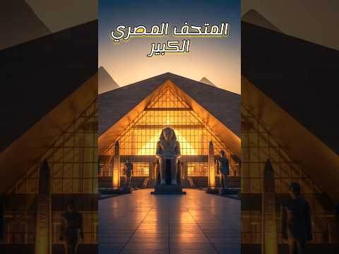 المتحف المصري الكبير أكبر من الخيال المتحف المصري الكبير أكبر من الخيال