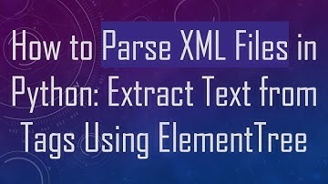 How to Parse XML Files in Python: Extract Text from Tags Using ElementTree