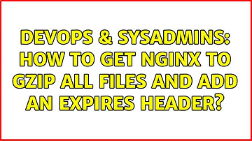 DevOps & SysAdmins: How to get nginx to gzip all files and add an expires header?