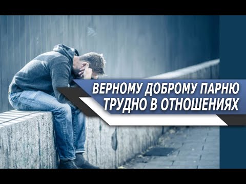 Почему ВЕРНОМУ, ДОБРОМУ парню ТАК ТРУДНО найти ДОСТОЙНУЮ ДЕВУШКУ?
