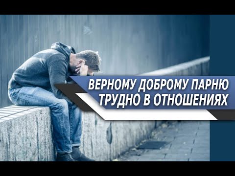 Почему ВЕРНОМУ, ДОБРОМУ парню ТАК ТРУДНО найти ДОСТОЙНУЮ ДЕВУШКУ?