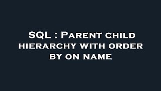SQL : Parent child hierarchy with order by on name
