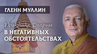 Гленн Муллин. Практика Дхармы в негативных обстоятельствах