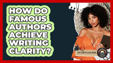 How Do Famous Authors Achieve Writing Clarity? - The Storytellers Room