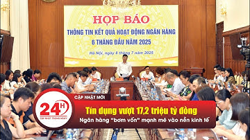 CẬP NHẬT NGÀY 8/7/2025: Tín dụng vượt 17,2 triệu tỷ đồng: Ngân hàng “bơm vốn”mạnh mẽ vào nền kinh tế