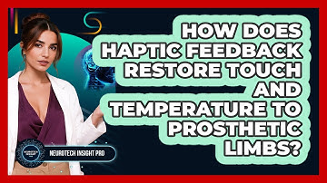 How Does Haptic Feedback Restore Touch And Temperature To Prosthetic Limbs? - Neurotech Insight Pro