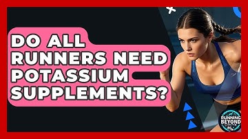 Do All Runners Need Potassium Supplements? - Running Beyond Limits