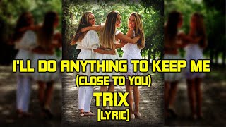 I'LL DO ANYTHING TO KEEP ME (CLOSE TO YOU) - TRIX [LYRIC]