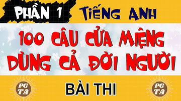 (BÀI THI)100 CÂU CỬA MIỆNG TIẾNG ANH DÙNG CẢ ĐỜI NGƯỜI