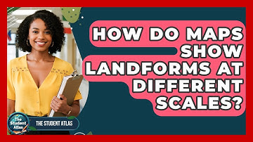How Do Maps Show Landforms At Different Scales? - The Student Atlas