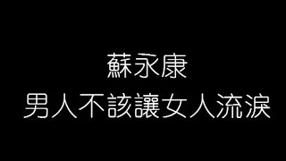 蘇永康   男人不該讓女人流淚 無損音樂FLAC 歌詞LYRICS 純享