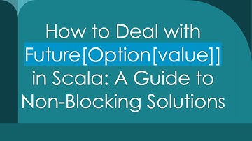 How to Deal with Future[Option[value]] in Scala: A Guide to Non-Blocking Solutions
