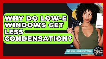 Why Do Low-E Windows Get Less Condensation? - Explaining Household Mysteries