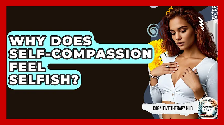 Why Does Self-compassion Feel Selfish? - Cognitive Therapy Hub
