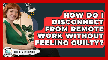 How Do I Disconnect From Remote Work Without Feeling Guilty? - Guide To Work From Home