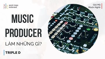 Music Producer là làm những gì nhỉ? | Giải Mã Muôn Nghề | Triple D