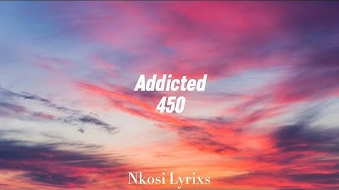450 - Addicted Lyrics | Nkosi Lyrixs