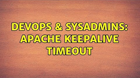 DevOps & SysAdmins: Apache keepalive timeout (2 Solutions!!)
