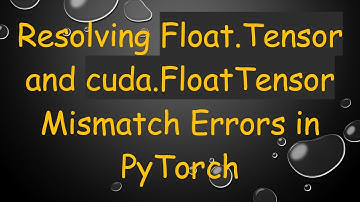 Resolving Float.Tensor and cuda.FloatTensor Mismatch Errors in PyTorch