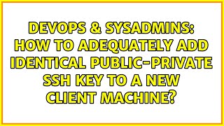 Famous DevOps & SysAdmins: How to adequately add identical public-private ssh key to a new client machine? Profile