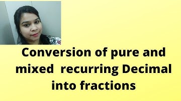 Conversion of pure and mixed  recurring Decimal into fractions