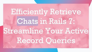 Efficiently Retrieve Chats in Rails 7: Streamline Your Active Record Queries