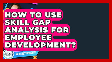 How To Use Skill Gap Analysis For Employee Development? - Office Wellness Insights